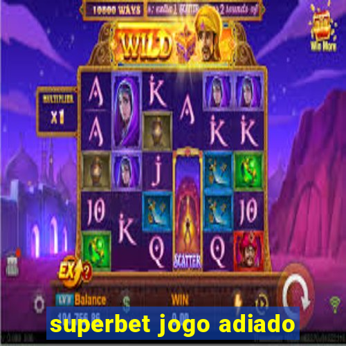 superbet jogo adiado